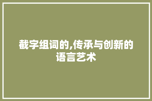 截字组词的,传承与创新的语言艺术