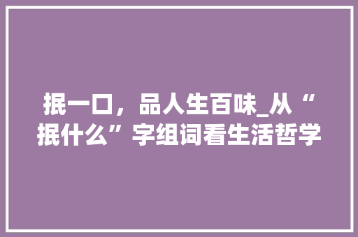 抿一口，品人生百味_从“抿什么”字组词看生活哲学