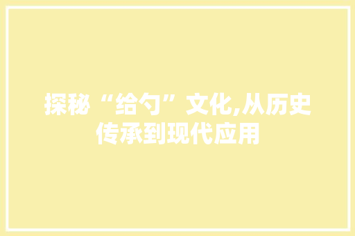 探秘“给勺”文化,从历史传承到现代应用