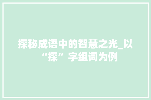 探秘成语中的智慧之光_以“探”字组词为例