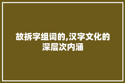 故拆字组词的,汉字文化的深层次内涵
