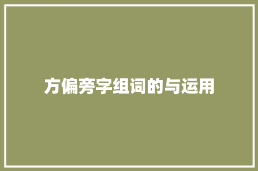 方偏旁字组词的与运用 生活随笔