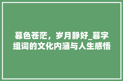 暮色苍茫，岁月静好_暮字组词的文化内涵与人生感悟