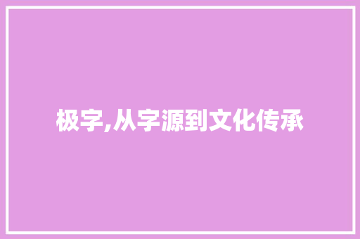 极字,从字源到文化传承