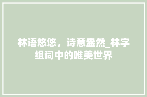 林语悠悠，诗意盎然_林字组词中的唯美世界