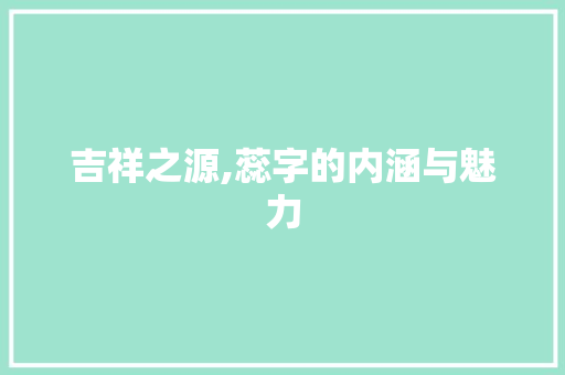 吉祥之源,蕊字的内涵与魅力