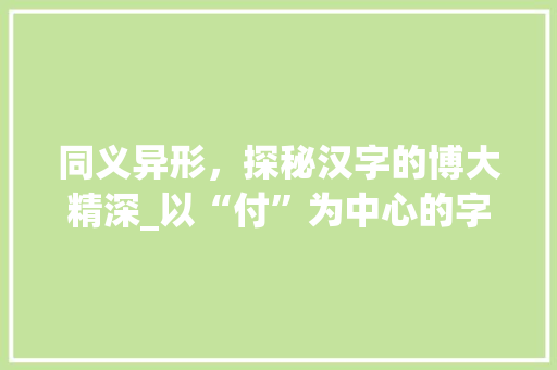 同义异形，探秘汉字的博大精深_以“付”为中心的字词介绍