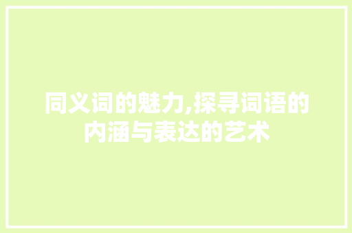 同义词的魅力,探寻词语的内涵与表达的艺术