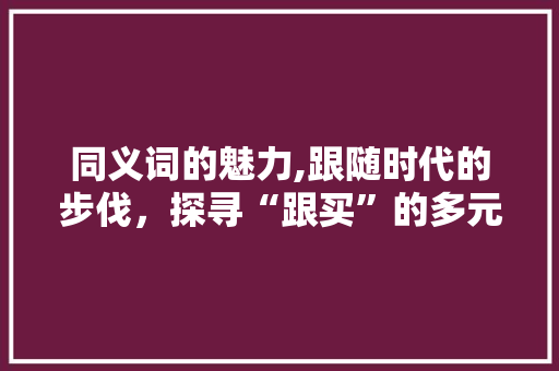 同义词的魅力,跟随时代的步伐，探寻“跟买”的多元表达