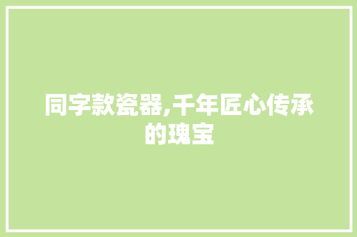 同字款瓷器,千年匠心传承的瑰宝