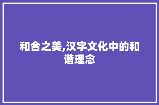 和合之美,汉字文化中的和谐理念