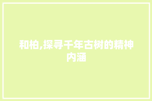 和柏,探寻千年古树的精神内涵 生活类