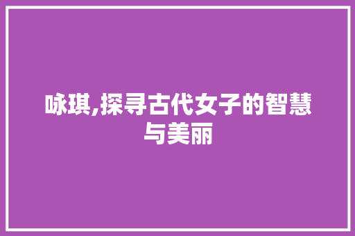 咏琪,探寻古代女子的智慧与美丽
