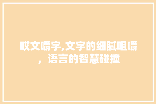 哎文嚼字,文字的细腻咀嚼，语言的智慧碰撞