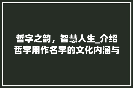 哲字之韵，智慧人生_介绍哲字用作名字的文化内涵与价值