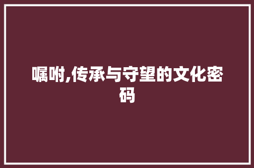 嘱咐,传承与守望的文化密码