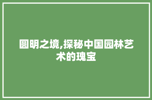 圆明之境,探秘中国园林艺术的瑰宝