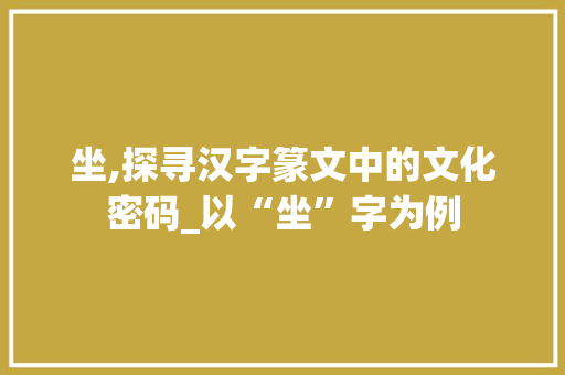 坐,探寻汉字篆文中的文化密码_以“坐”字为例