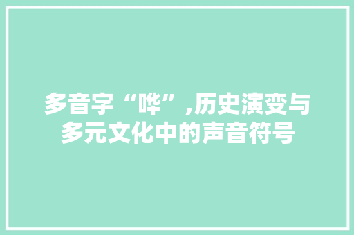 多音字“哗”,历史演变与多元文化中的声音符号