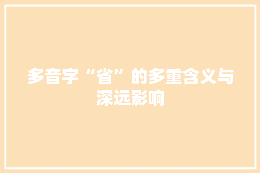 多音字“省”的多重含义与深远影响