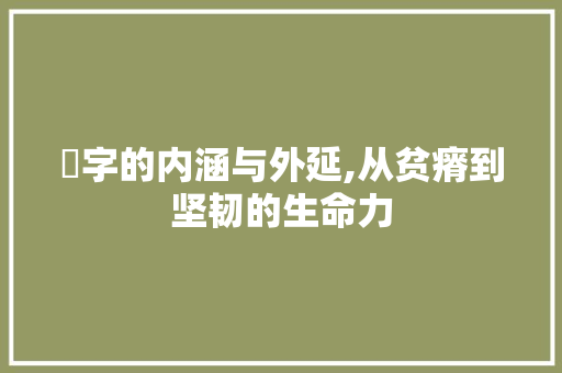 奀字的内涵与外延,从贫瘠到坚韧的生命力