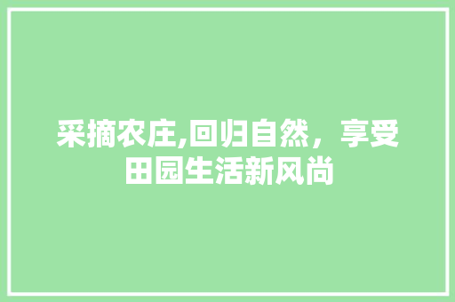 采摘农庄,回归自然，享受田园生活新风尚