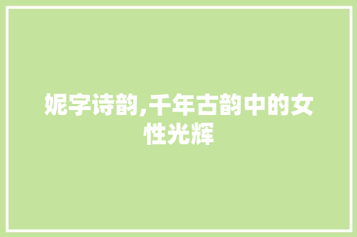 妮字诗韵,千年古韵中的女性光辉