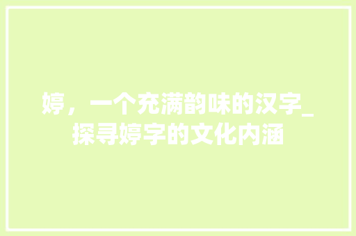 婷，一个充满韵味的汉字_探寻婷字的文化内涵