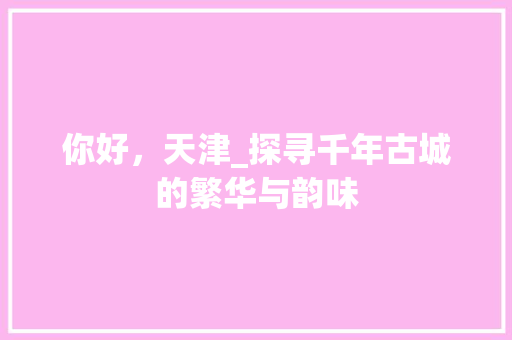 你好，天津_探寻千年古城的繁华与韵味