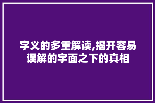 字义的多重解读,揭开容易误解的字面之下的真相