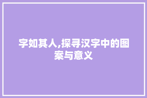 字如其人,探寻汉字中的图案与意义