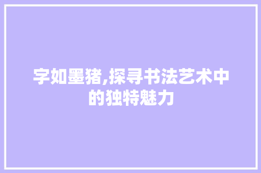 字如墨猪,探寻书法艺术中的独特魅力