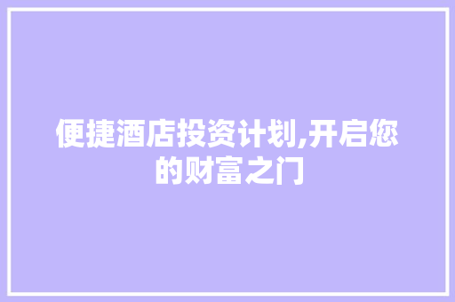 便捷酒店投资计划,开启您的财富之门