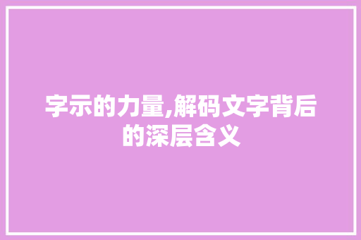 字示的力量,解码文字背后的深层含义