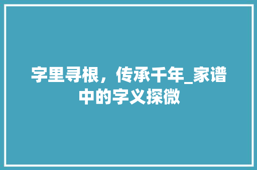 字里寻根，传承千年_家谱中的字义探微