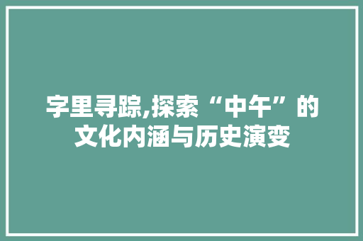 字里寻踪,探索“中午”的文化内涵与历史演变