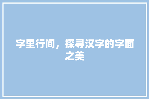 字里行间，探寻汉字的字面之美
