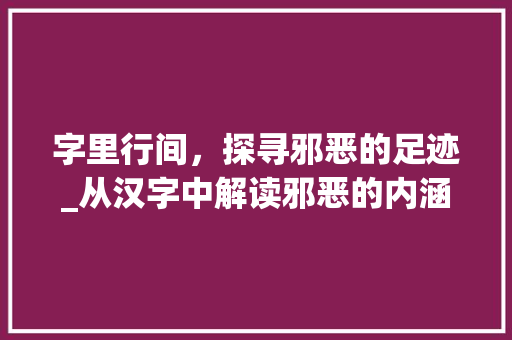 字里行间，探寻邪恶的足迹_从汉字中解读邪恶的内涵