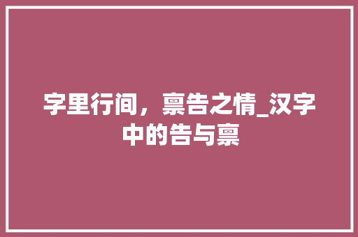 字里行间，禀告之情_汉字中的告与禀