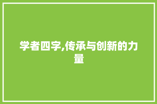 学者四字,传承与创新的力量