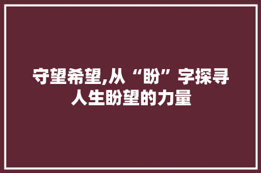 守望希望,从“盼”字探寻人生盼望的力量