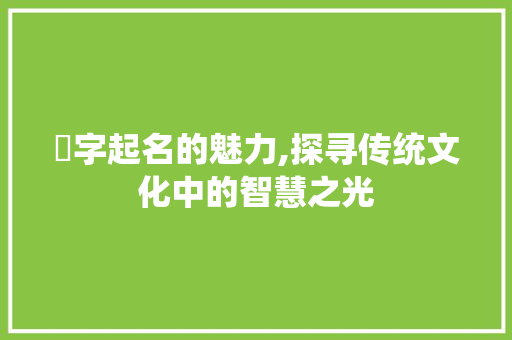 宖字起名的魅力,探寻传统文化中的智慧之光