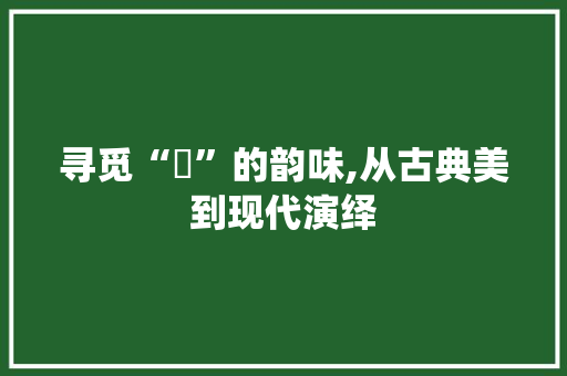 寻觅“璘”的韵味,从古典美到现代演绎