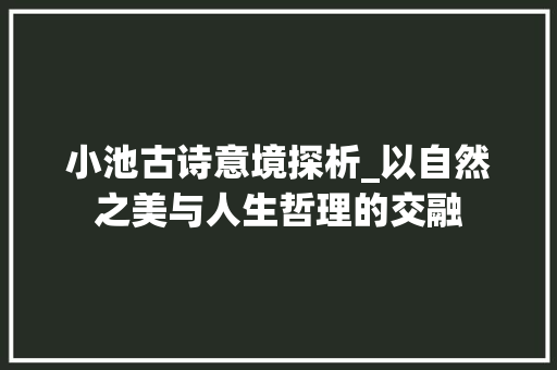 小池古诗意境探析_以自然之美与人生哲理的交融 生活感悟
