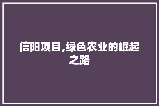信阳项目,绿色农业的崛起之路