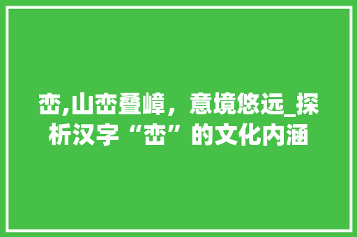 峦,山峦叠嶂，意境悠远_探析汉字“峦”的文化内涵