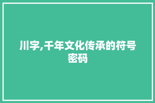 川字,千年文化传承的符号密码 工作报告