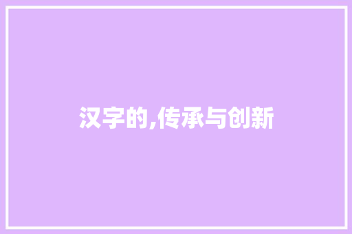 汉字的,传承与创新