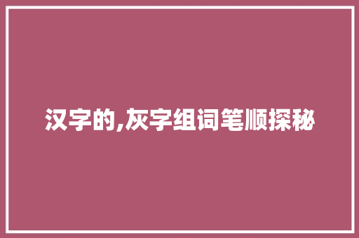 汉字的,灰字组词笔顺探秘