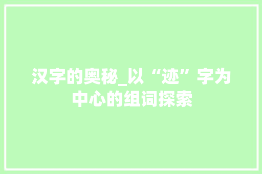 汉字的奥秘_以“迹”字为中心的组词探索